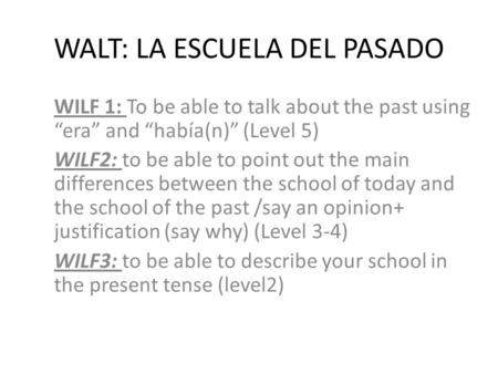 WALT: LA ESCUELA DEL PASADO WILF 1: To be able to talk about the past using “era” and “había(n)” (Level 5) WILF2: to be able to point out the main differences.