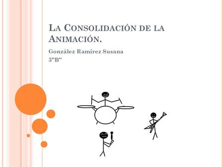 L A C ONSOLIDACIÓN DE LA A NIMACIÓN. González Ramírez Susana 3”B”