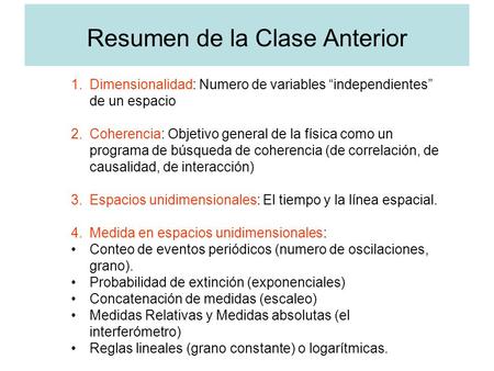 Resumen de la Clase Anterior 1.Dimensionalidad: Numero de variables “independientes” de un espacio 2.Coherencia: Objetivo general de la física como un.