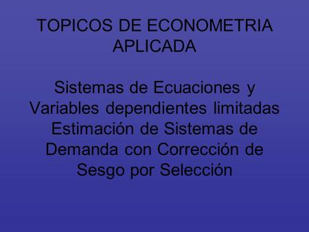 TOPICOS DE ECONOMETRIA APLICADA Sistemas de Ecuaciones y Variables dependientes limitadas Estimación de Sistemas de Demanda con Corrección de Sesgo por.