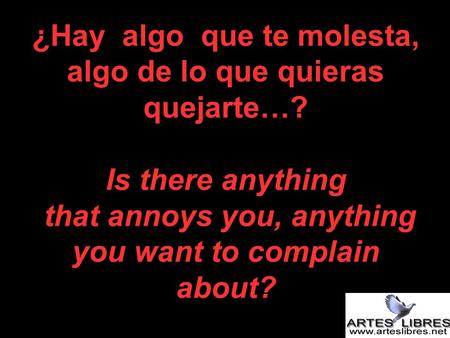 ¿Hay algo que te molesta, algo de lo que quieras quejarte…? Is there anything that annoys you, anything you want to complain about?