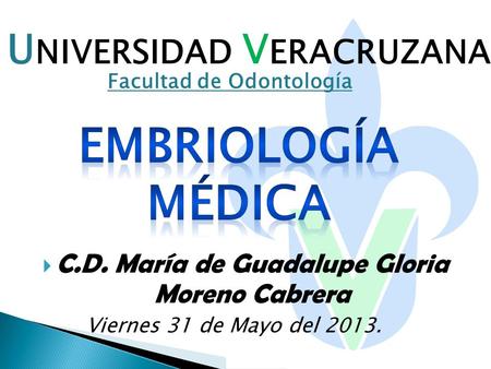  C.D. María de Guadalupe Gloria Moreno Cabrera U NIVERSIDAD V ERACRUZANA Facultad de Odontología Viernes 31 de Mayo del 2013.