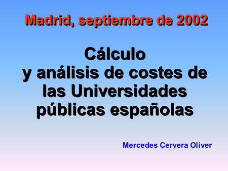 Cálculo y análisis de costes de las Universidades públicas españolas Madrid, septiembre de 2002 Mercedes Cervera Oliver.