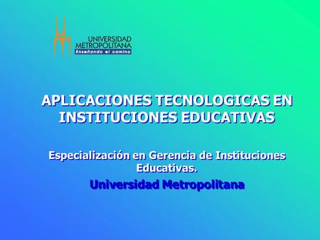 APLICACIONES TECNOLOGICAS EN INSTITUCIONES EDUCATIVAS Especialización en Gerencia de Instituciones Educativas. Universidad Metropolitana APLICACIONES.