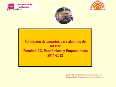 Formación de usuarios para alumnos de máster Facultad CC. Económicas y Empresariales 2011-2012 Clara I. Rincón Muñoz Azucena.