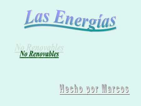 Las Energías No Renovables Hecho por Marcos.