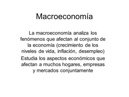 Macroeconomía La macroeconomía analiza los fenómenos que afectan al conjunto de la economía (crecimiento de los niveles de vida, inflación, desempleo)