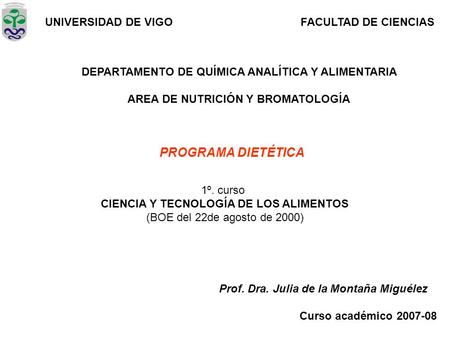 PROGRAMA DIETÉTICA UNIVERSIDAD DE VIGOFACULTAD DE CIENCIAS DEPARTAMENTO DE QUÍMICA ANALÍTICA Y ALIMENTARIA AREA DE NUTRICIÓN Y BROMATOLOGÍA 1º. curso CIENCIA.