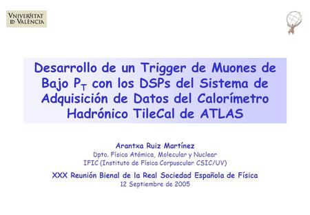 Desarrollo de un Trigger de Muones de Bajo P T con los DSPs del Sistema de Adquisición de Datos del Calorímetro Hadrónico TileCal de ATLAS Arantxa Ruiz.
