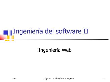 IS2Objetos Distribuidos - J2EE,RMI1 Ingeniería del software II Ingeniería Web.