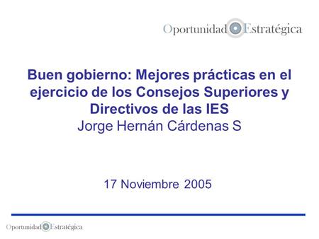 Buen gobierno: Mejores prácticas en el ejercicio de los Consejos Superiores y Directivos de las IES Jorge Hernán Cárdenas S 17 Noviembre 2005.