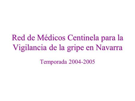 Red de Médicos Centinela para la Vigilancia de la gripe en Navarra Temporada 2004-2005.