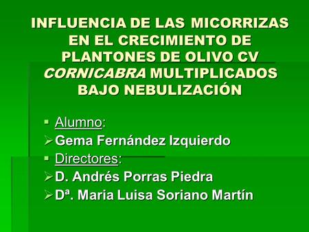 INFLUENCIA DE LAS MICORRIZAS EN EL CRECIMIENTO DE PLANTONES DE OLIVO CV CORNICABRA MULTIPLICADOS BAJO NEBULIZACIÓN Alumno: Gema Fernández Izquierdo Directores:
