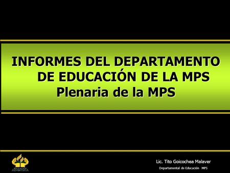INFORMES DEL DEPARTAMENTO DE EDUCACIÓN DE LA MPS Plenaria de la MPS Lic. Tito Goicochea Malaver Departamental de Educación MPS.