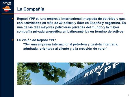 1 La Compañía  Repsol YPF es una empresa internacional integrada de petróleo y gas, con actividades en más de 30 países y líder en España y Argentina.