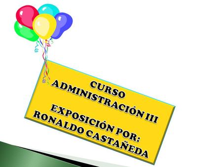 ADMINISTRACIÓN III CURSO EXPOSICIÓN POR: RONALDO CASTAÑEDA.