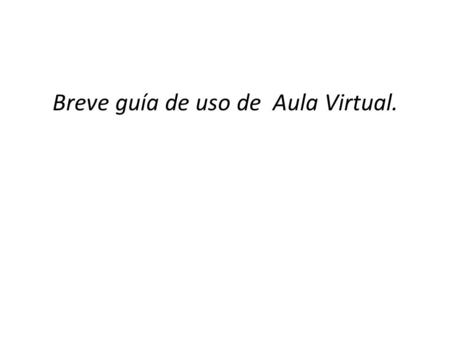 Breve guía de uso de Aula Virtual.. Comienza abriendo Aula Virtual