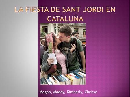 Megan, Maddy, Kimberly, Chrissy.  Las personas celebran La Fiesta de Sant Jordi el veinte y tres de abril.