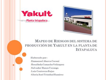 M APEO DE R IESGOS DEL SISTEMA DE PRODUCCIÓN DE Y AKULT EN LA PLANTA DE I XTAPALUCA Elaborado por : Emmanuel Abarca Coconi Rosalinda Camacho Velázquez.