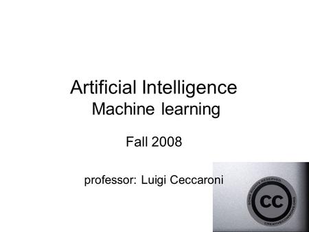 Artificial Intelligence Machine learning Fall 2008 professor: Luigi Ceccaroni.