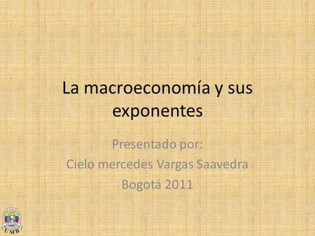 La macroeconomía y sus exponentes Presentado por: Cielo mercedes Vargas Saavedra Bogotá 2011.