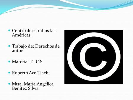 Centro de estudios las Américas. Trabajo de: Derechos de autor Materia. T.I.C.S Roberto Aco Tlachi Mtra. María Angélica Benítez Silvia.