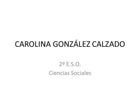 CAROLINA GONZÁLEZ CALZADO 2º E.S.O. Ciencias Sociales.