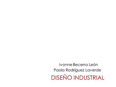 Paola Rodríguez Laverde Ivonne Becerra León DISEÑO INDUSTRIAL.
