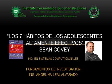 ING. EN SISTEMAS COMPUTACIONALES FUNDAMENTOS DE INVESTIGACIÓN ING. ANGELINA LEAL ALVARADO “LOS 7 HÁBITOS DE LOS ADOLESCENTES ALTAMENTE EFECTIVOS” SEAN.