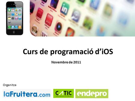 Curs de programació d’iOS Novembre de 2011 Organitza.