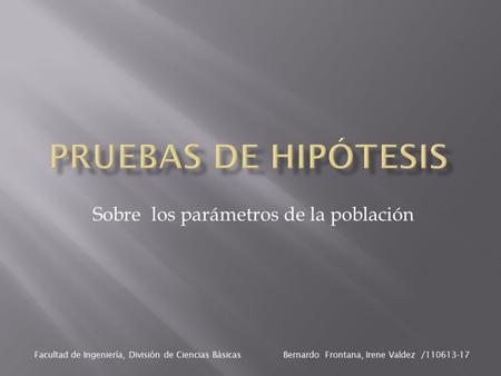 Sobre los parámetros de la población Facultad de Ingeniería, División de Ciencias Básicas Bernardo Frontana, Irene Valdez /110613-17.