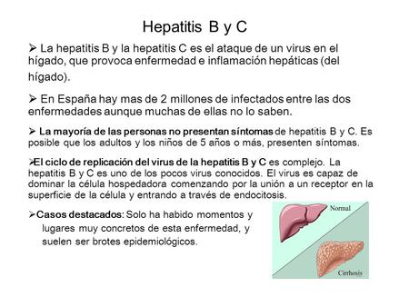 Hepatitis B y C  La hepatitis B y la hepatitis C es el ataque de un virus en el hígado, que provoca enfermedad e inflamación hepáticas (del hígado). 
