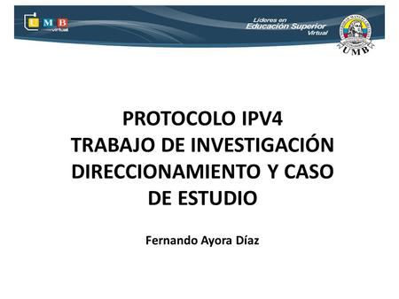 PROTOCOLO IPV4 TRABAJO DE INVESTIGACIÓN DIRECCIONAMIENTO Y CASO DE ESTUDIO Fernando Ayora Díaz.