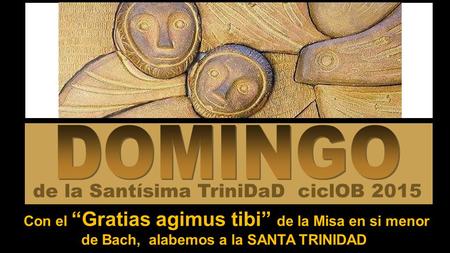 Con el “Gratias agimus tibi” de la Misa en si menor de Bach, alabemos a la SANTA TRINIDAD de la Santísima TriniDaD ciclOB 2015.