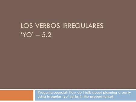 LOS VERBOS IRREGULARES ‘YO’ – 5.2 Pregunta esencial: How do I talk about planning a party using irregular ‘yo’ verbs in the present tense?