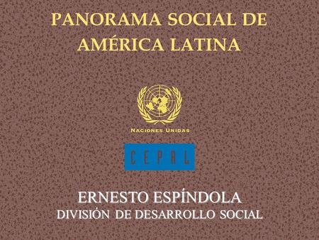 Panorama social de América Latina PANORAMA SOCIAL DE AMÉRICA LATINA ERNESTO ESPÍNDOLA DIVISIÓN DE DESARROLLO SOCIAL.