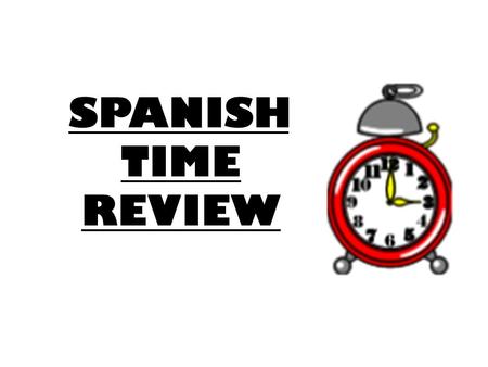SPANISH TIME REVIEW.