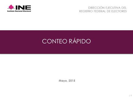 DIRECCIÓN EJECUTIVA DEL REGISTRO FEDERAL DE ELECTORES Mayo, 2015 CONTEO RÁPIDO | 1.