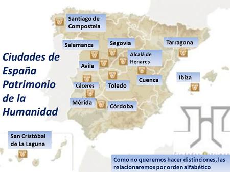 Como no queremos hacer distinciones, las relacionaremos por orden alfabético Ciudades de España Patrimonio de la Humanidad Santiago de Compostela San.