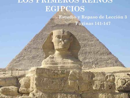 LOS PRIMEROS REINOS EGIPCIOS Estudio y Repaso de Lección 3 Páginas 141-147.