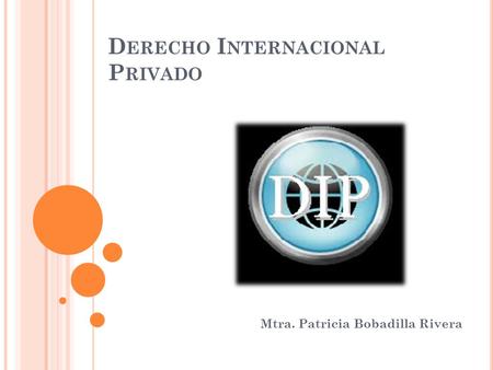 D ERECHO I NTERNACIONAL P RIVADO Mtra. Patricia Bobadilla Rivera.