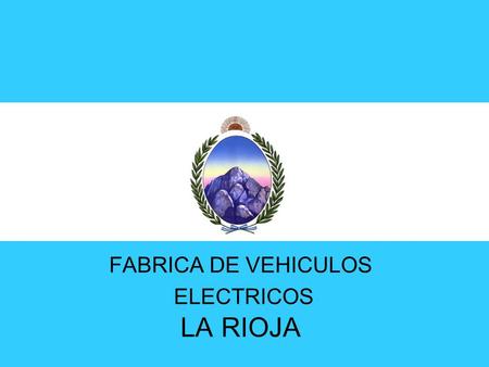 FABRICA DE VEHICULOS ELECTRICOS LA RIOJA. CREADORES DE NUEVOS PRODUCTOS ARGENTINOS CON CALIDAD DE EXPORTACION, ACORDE A LAS NUEVAS TENDENCIAS DE CONSUMO.