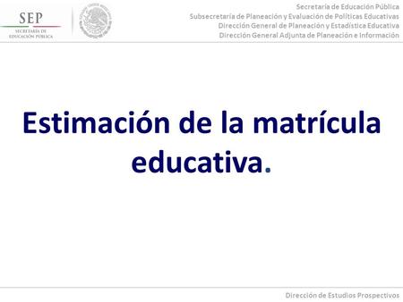 Secretaría de Educación Pública Subsecretaría de Planeación y Evaluación de Políticas Educativas Dirección General de Planeación y Estadística Educativa.