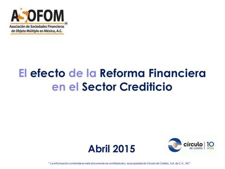  La información contenida en este documento es confidencial y es propiedad de Círculo de Crédito, S.A. de C.V., SIC Abril 2015 El efecto de la Reforma.