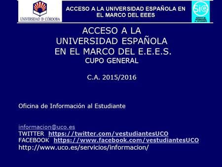1 ACCESO A LA UNIVERSIDAD ESPAÑOLA EN EL MARCO DEL E.E.E.S. CUPO GENERAL C.A. 2015/2016 Oficina de Información al Estudiante TWITTER: