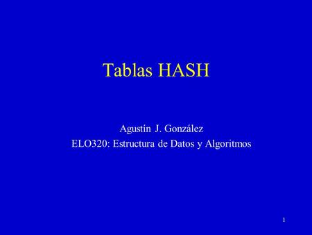 1 Tablas HASH Agustín J. González ELO320: Estructura de Datos y Algoritmos.
