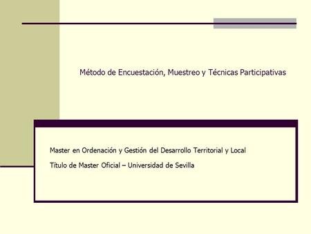 Método de Encuestación, Muestreo y Técnicas Participativas Master en Ordenación y Gestión del Desarrollo Territorial y Local Título de Master Oficial –