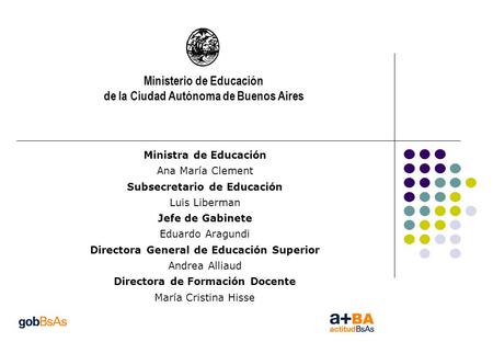Ministerio de Educación de la Ciudad Autónoma de Buenos Aires Ministra de Educación Ana María Clement Subsecretario de Educación Luis Liberman Jefe de.