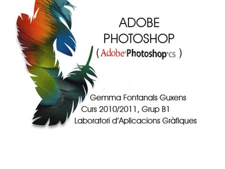 QUÈ ÉS Adobe Photoshop, en català “taller de fotografies d’Adobe”, és l’aplicació informàtica d’aquesta casa que més reconeixement ha obtingut arreu del.