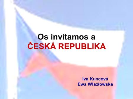 Os invitamos a ČESKÁ REPUBLIKA Iva Kuncová Ewa Wlazłowska.
